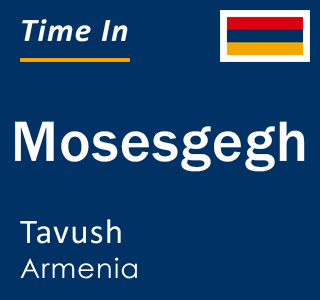 Current local time in Mosesgegh, Tavush, Armenia