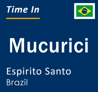 Current local time in Mucurici, Espirito Santo, Brazil