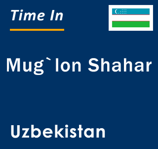 Current local time in Mug`lon Shahar, Uzbekistan