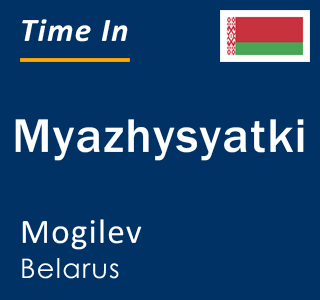 Current local time in Myazhysyatki, Mogilev, Belarus