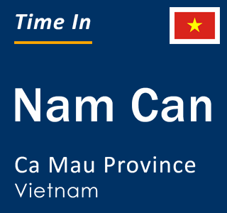 Current local time in Nam Can, Ca Mau Province, Vietnam