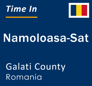 Current local time in Namoloasa-Sat, Galati County, Romania