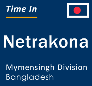 Current local time in Netrakona, Mymensingh Division, Bangladesh