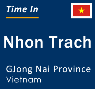 Current local time in Nhon Trach, GJong Nai Province, Vietnam