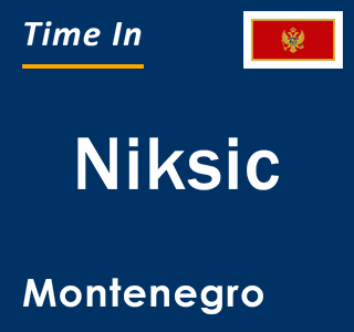 Current local time in Niksic, Montenegro
