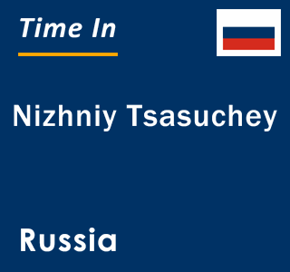 Current local time in Nizhniy Tsasuchey, Russia