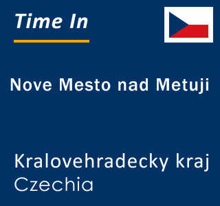 Current local time in Nove Mesto nad Metuji, Kralovehradecky kraj, Czechia