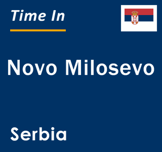 Current local time in Novo Milosevo, Serbia