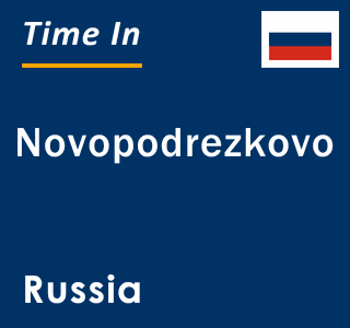 Current local time in Novopodrezkovo, Russia