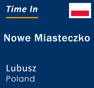 Current local time in Nowe Miasteczko, Lubusz, Poland