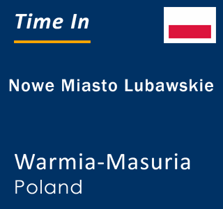 Current local time in Nowe Miasto Lubawskie, Warmia-Masuria, Poland