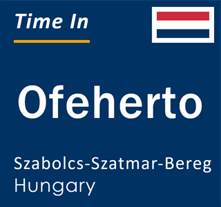 Current local time in Ofeherto, Szabolcs-Szatmar-Bereg, Hungary