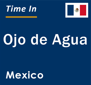 Current local time in Ojo de Agua, Mexico