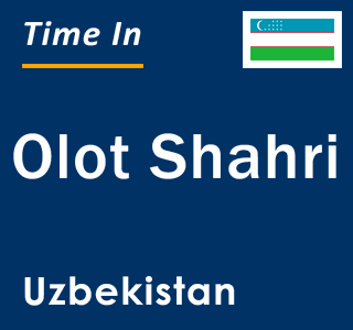 Current local time in Olot Shahri, Uzbekistan