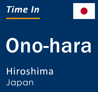 Current local time in Ono-hara, Hiroshima, Japan