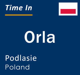 Current local time in Orla, Podlasie, Poland
