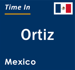 Current local time in Ortiz, Mexico