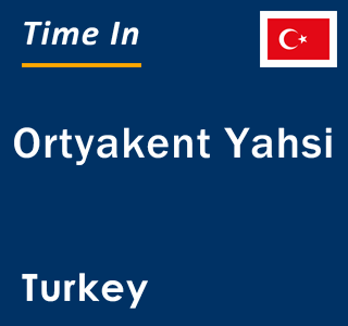 Current local time in Ortyakent Yahsi, Turkey