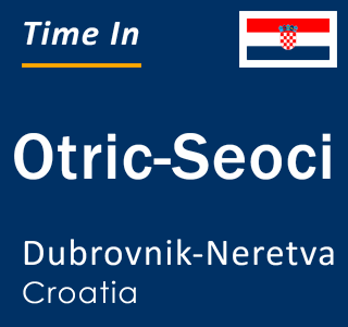 Current local time in Otric-Seoci, Dubrovnik-Neretva, Croatia