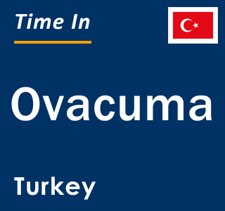 Current local time in Ovacuma, Turkey