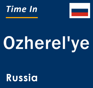 Current local time in Ozherel'ye, Russia