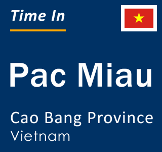 Current local time in Pac Miau, Cao Bang Province, Vietnam