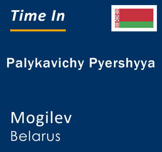 Current local time in Palykavichy Pyershyya, Mogilev, Belarus