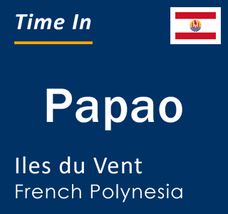 Current local time in Papao, Iles du Vent, French Polynesia