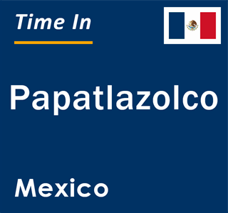 Current local time in Papatlazolco, Mexico