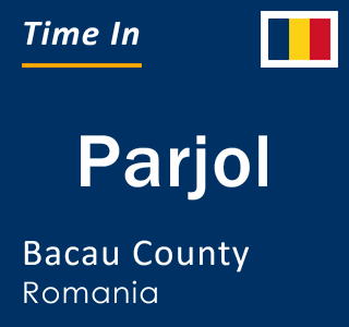 Current local time in Parjol, Bacau County, Romania