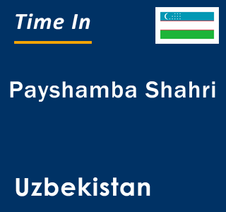 Current local time in Payshamba Shahri, Uzbekistan