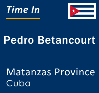 Current local time in Pedro Betancourt, Matanzas Province, Cuba