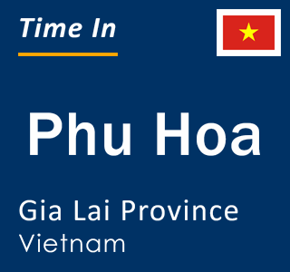 Current local time in Phu Hoa, Gia Lai Province, Vietnam