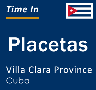 Current local time in Placetas, Villa Clara Province, Cuba