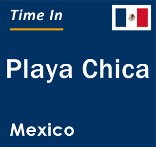 Current local time in Playa Chica, Mexico