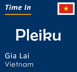 Current time in Pleiku, Gia Lai, Vietnam
