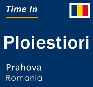 Current local time in Ploiestiori, Prahova, Romania