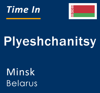 Current local time in Plyeshchanitsy, Minsk, Belarus
