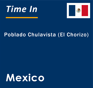 Current local time in Poblado Chulavista (El Chorizo), Mexico