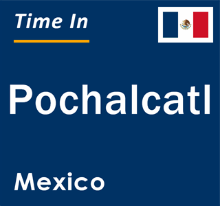 Current local time in Pochalcatl, Mexico