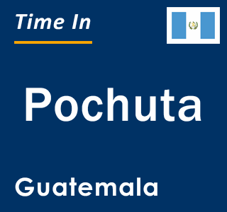 Current local time in Pochuta, Guatemala