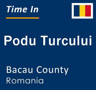 Current local time in Podu Turcului, Bacau County, Romania