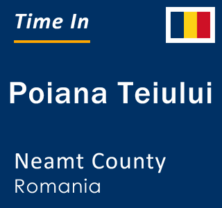 Current local time in Poiana Teiului, Neamt County, Romania