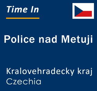 Current local time in Police nad Metuji, Kralovehradecky kraj, Czechia