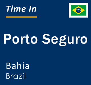 Current local time in Porto Seguro, Bahia, Brazil