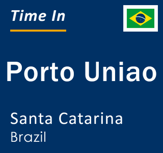 Current local time in Porto Uniao, Santa Catarina, Brazil