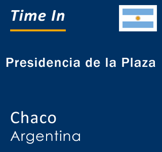 Current local time in Presidencia de la Plaza, Chaco, Argentina