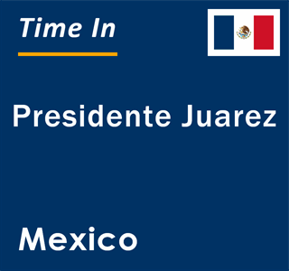 Current local time in Presidente Juarez, Mexico