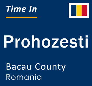 Current local time in Prohozesti, Bacau County, Romania