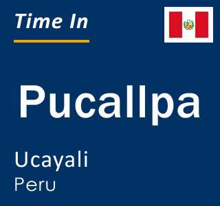 Current local time in Pucallpa, Ucayali, Peru